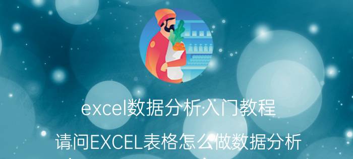 excel数据分析入门教程 请问EXCEL表格怎么做数据分析？